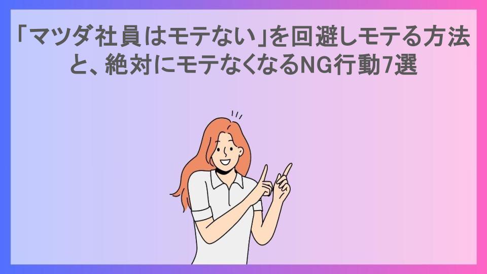 「マツダ社員はモテない」を回避しモテる方法と、絶対にモテなくなるNG行動7選